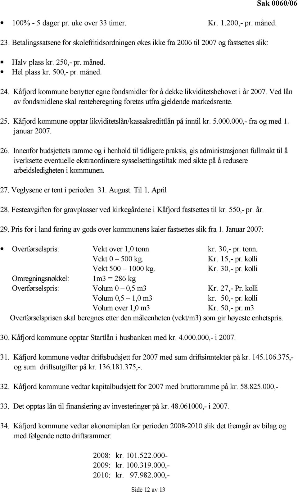 Kåfjord kommune opptar likviditetslån/kassakredittlån på inntil kr. 5.000.000,- fra og med 1. januar 2007. 26.