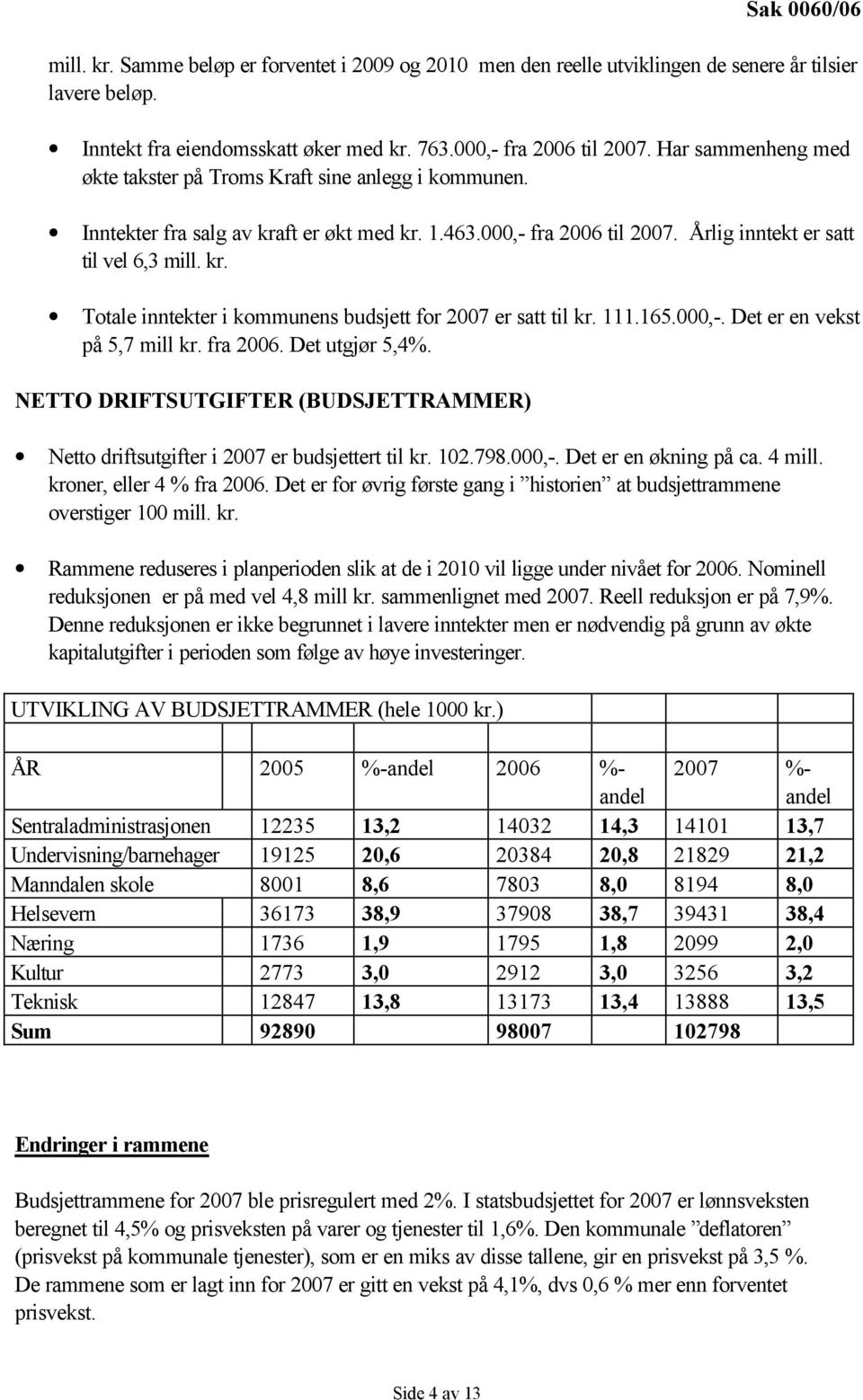 111.165.000,-. Det er en vekst på 5,7 mill kr. fra 2006. Det utgjør 5,4%. NETTO DRIFTSUTGIFTER (BUDSJETTRAMMER) Netto driftsutgifter i 2007 er budsjettert til kr. 102.798.000,-. Det er en økning på ca.