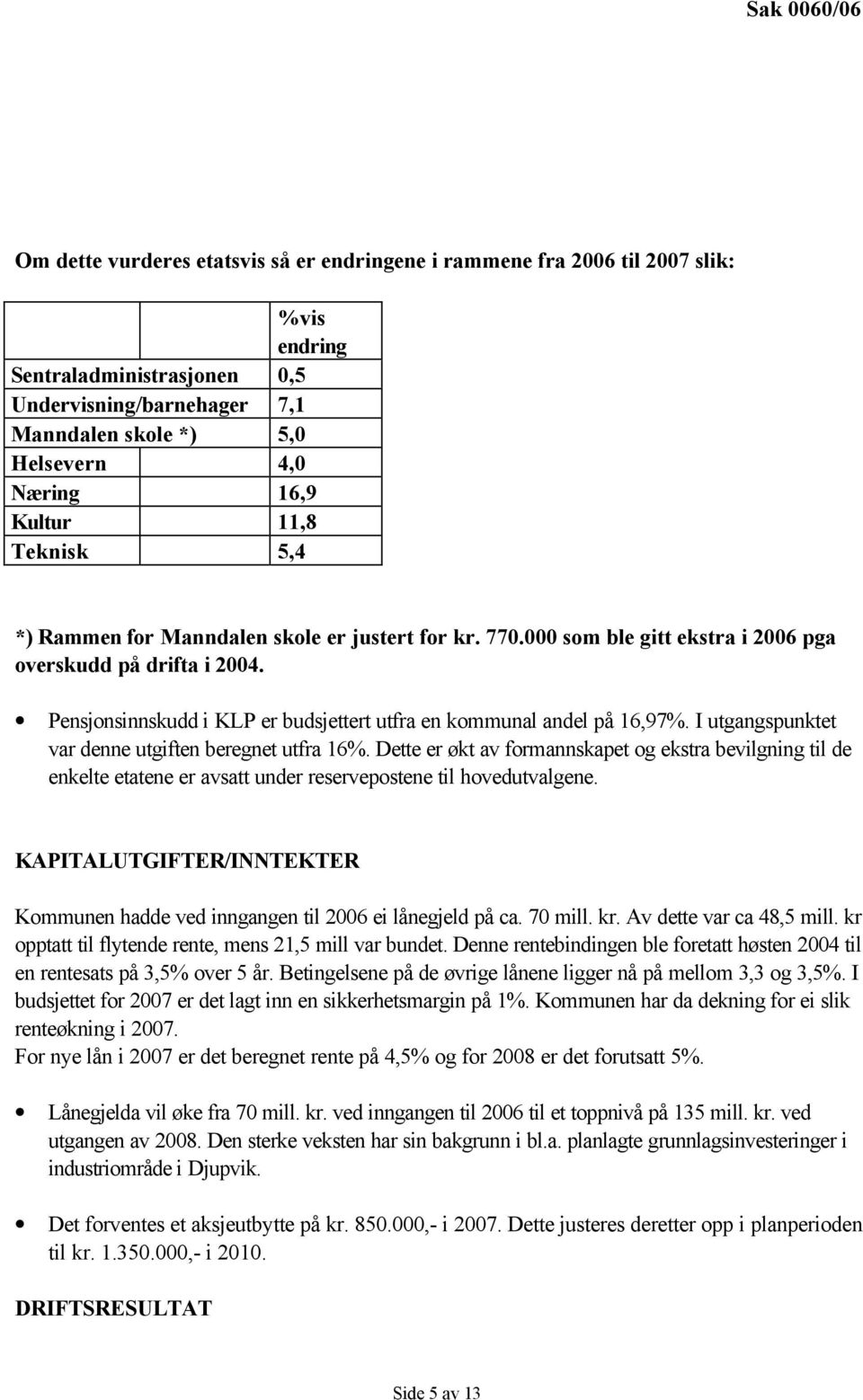 Pensjonsinnskudd i KLP er budsjettert utfra en kommunal andel på 16,97%. I utgangspunktet var denne utgiften beregnet utfra 16%.