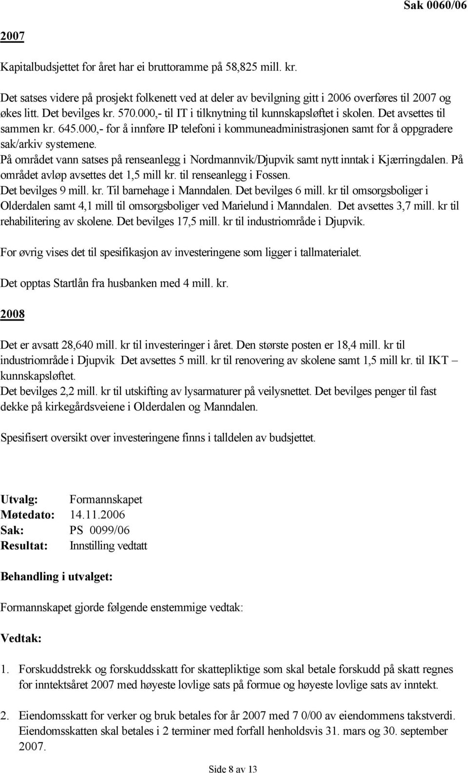 På området vann satses på renseanlegg i Nordmannvik/Djupvik samt nytt inntak i Kjærringdalen. På området avløp avsettes det 1,5 mill kr. til renseanlegg i Fossen. Det bevilges 9 mill. kr. Til barnehage i Manndalen.