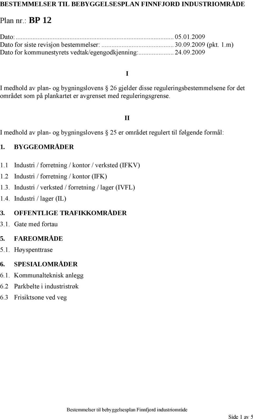 I II I medhold av plan- og bygningslovens 25 er området regulert til følgende formål: 1. BYGGEOMRÅDER 1.1 Industri / forretning / kontor / verksted (IFKV) 1.2 Industri / forretning / kontor (IFK) 1.3.