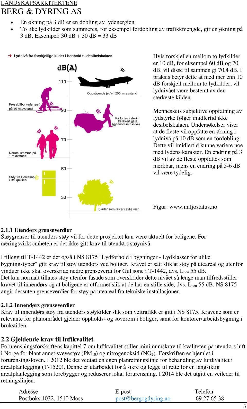 I praksis betyr dette at med mer enn 10 db forskjell mellom to lydkilder, vil lydnivået være bestemt av den sterkeste kilden.