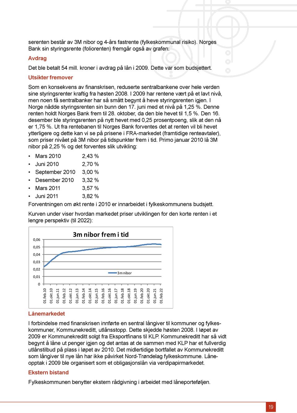 I 2009 har rentene vært på et lavt nivå, men noen få sentralbanker har så smått begynt å heve styringsrenten igjen. I Norge nådde styringsrenten sin bunn den 17. juni med et nivå på 1,25 %.