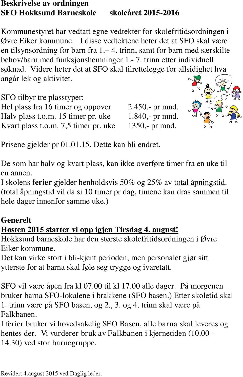 Videre heter det at SFO skal tilrettelegge for allsidighet hva angår lek og aktivitet. SFO tilbyr tre plasstyper: Hel plass fra 16 timer og oppover Halv plass t.o.m. 15 timer pr. uke Kvart plass t.o.m. 7,5 timer pr.