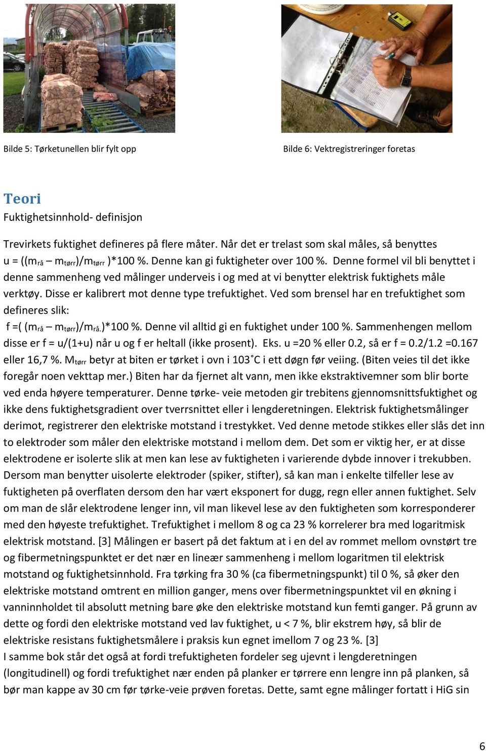 Denne formel vil bli benyttet i denne sammenheng ved målinger underveis i og med at vi benytter elektrisk fuktighets måle verktøy. Disse er kalibrert mot denne type trefuktighet.