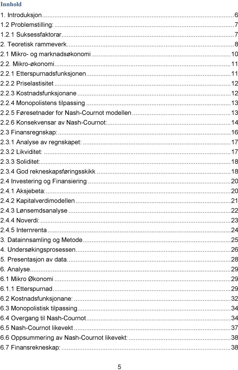 3 Finansregnskap:... 16 2.3.1 Analyse av regnskapet:... 17 2.3.2 Likviditet:... 17 2.3.3 Soliditet:... 18 2.3.4 God rekneskapsføringsskikk... 18 2.4 Investering og Finansiering... 20 2.4.1 Aksjebeta:.