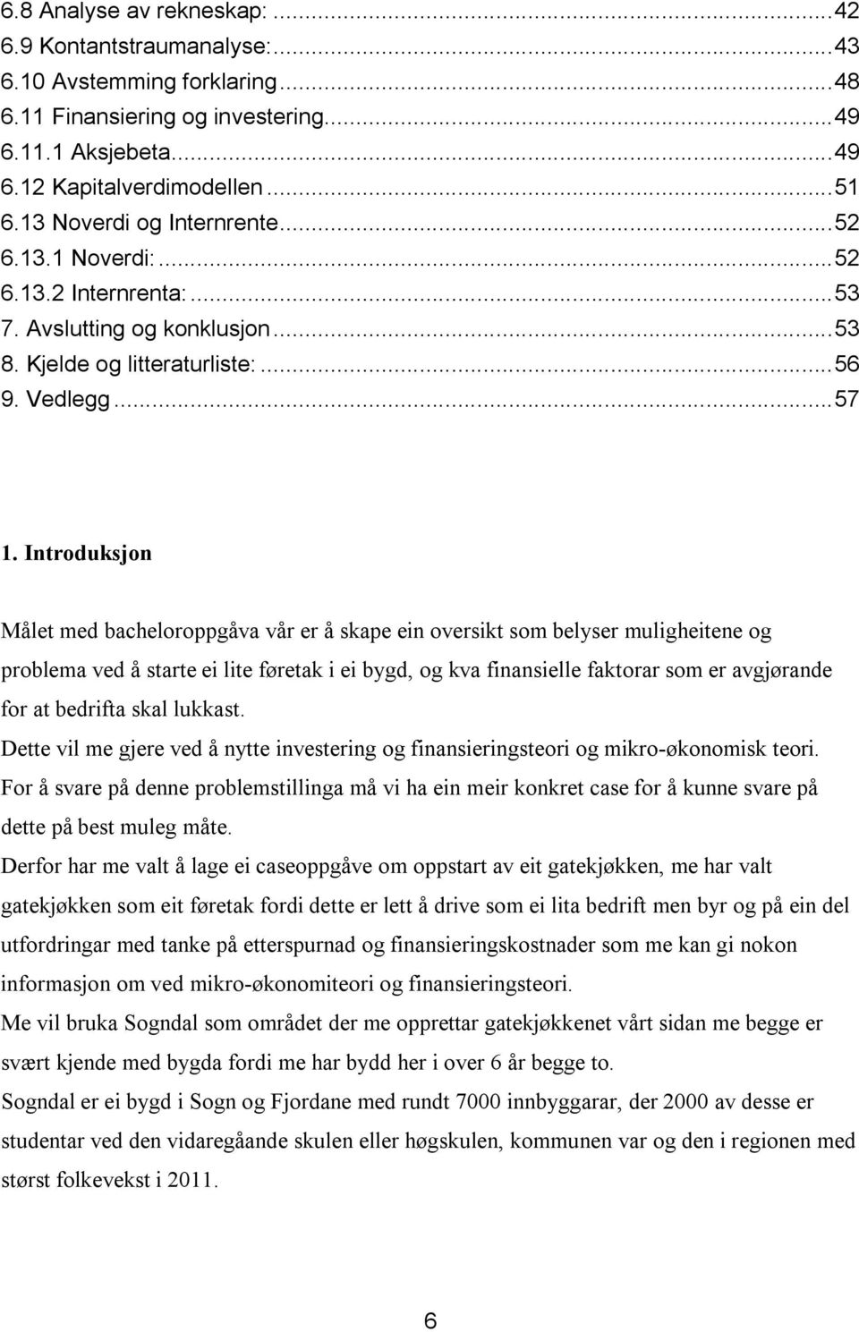 Introduksjon Målet med bacheloroppgåva vår er å skape ein oversikt som belyser muligheitene og problema ved å starte ei lite føretak i ei bygd, og kva finansielle faktorar som er avgjørande for at