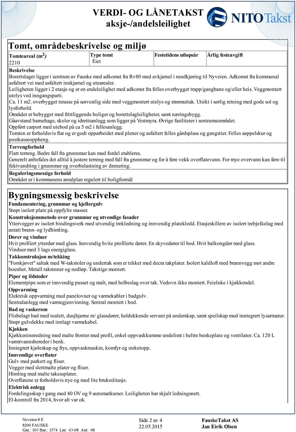 Leiligheten ligger i 2 etasje og er en endeleilighet med adkomst fra felles overbygget trapp/gangbane og/eller heis. Veggmontert utelys ved inngangsparti. Ca. 11 m2.