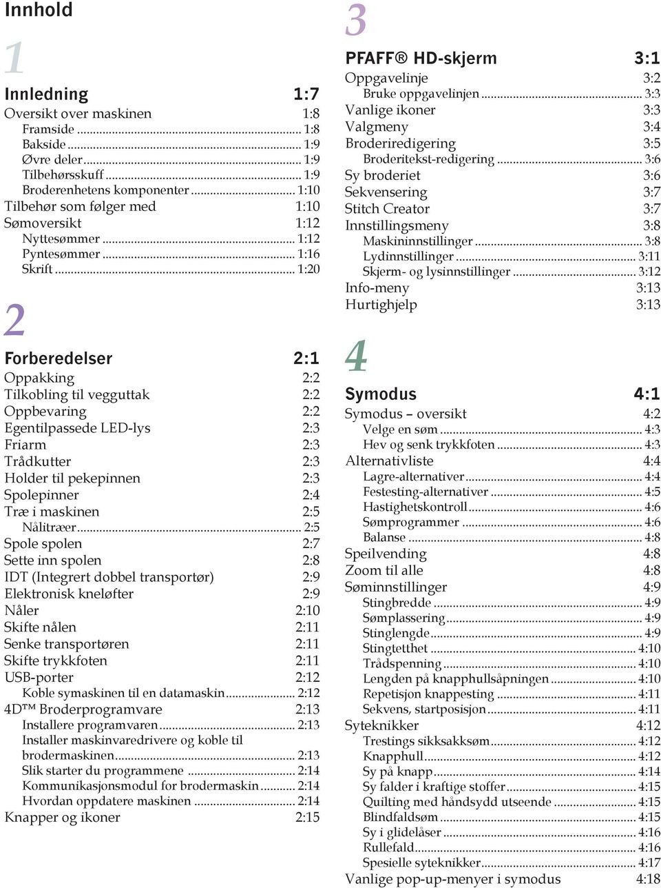 .. 1:20 2 Forberedelser 2:1 Oppakking 2:2 Tilkobling til vegguttak 2:2 Oppbevaring 2:2 Egentilpassede LED-lys 2:3 Friarm 2:3 Trådkutter 2:3 Holder til pekepinnen 2:3 Spolepinner 2:4 Træ i maskinen