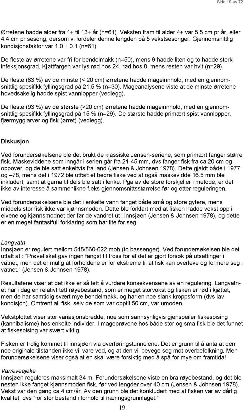 Kjøttfargen var lys rød hos 24, rød hos 8, mens resten var hvit (n=29). De fleste (83 %) av de minste (< 2 cm) ørretene hadde mageinnhold, med en gjennomsnittlig spesifikk fyllingsgrad på 21.