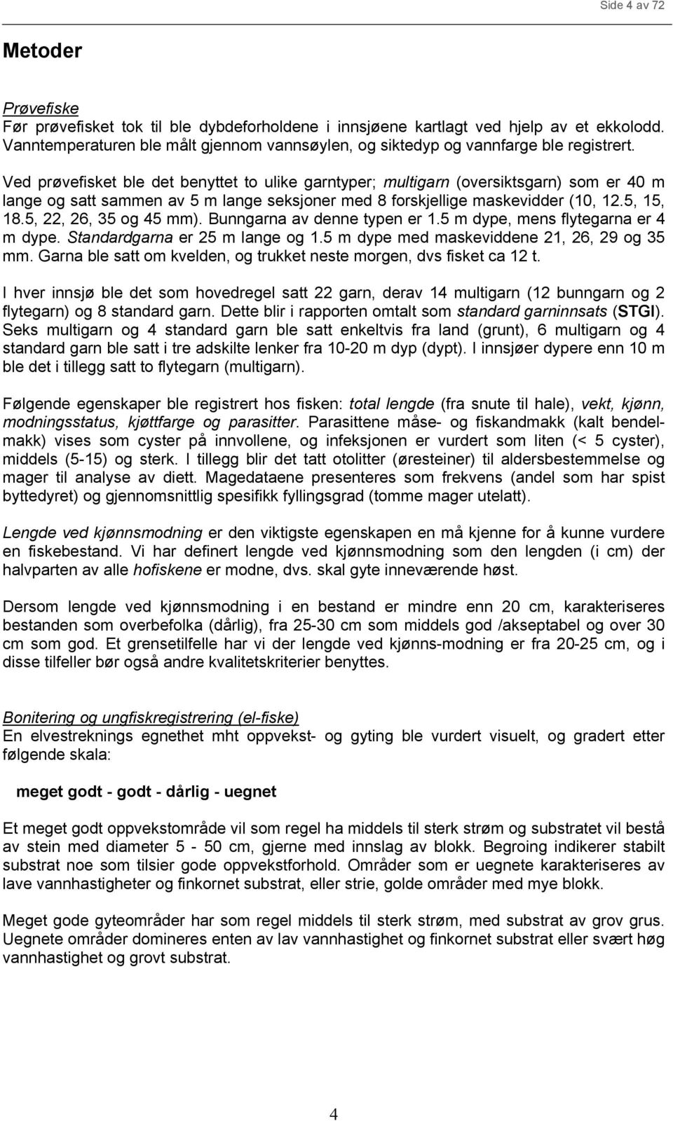 Ved prøvefisket ble det benyttet to ulike garntyper; multigarn (oversiktsgarn) som er 4 m lange og satt sammen av 5 m lange seksjoner med 8 forskjellige maskevidder (1, 12.5, 15, 18.