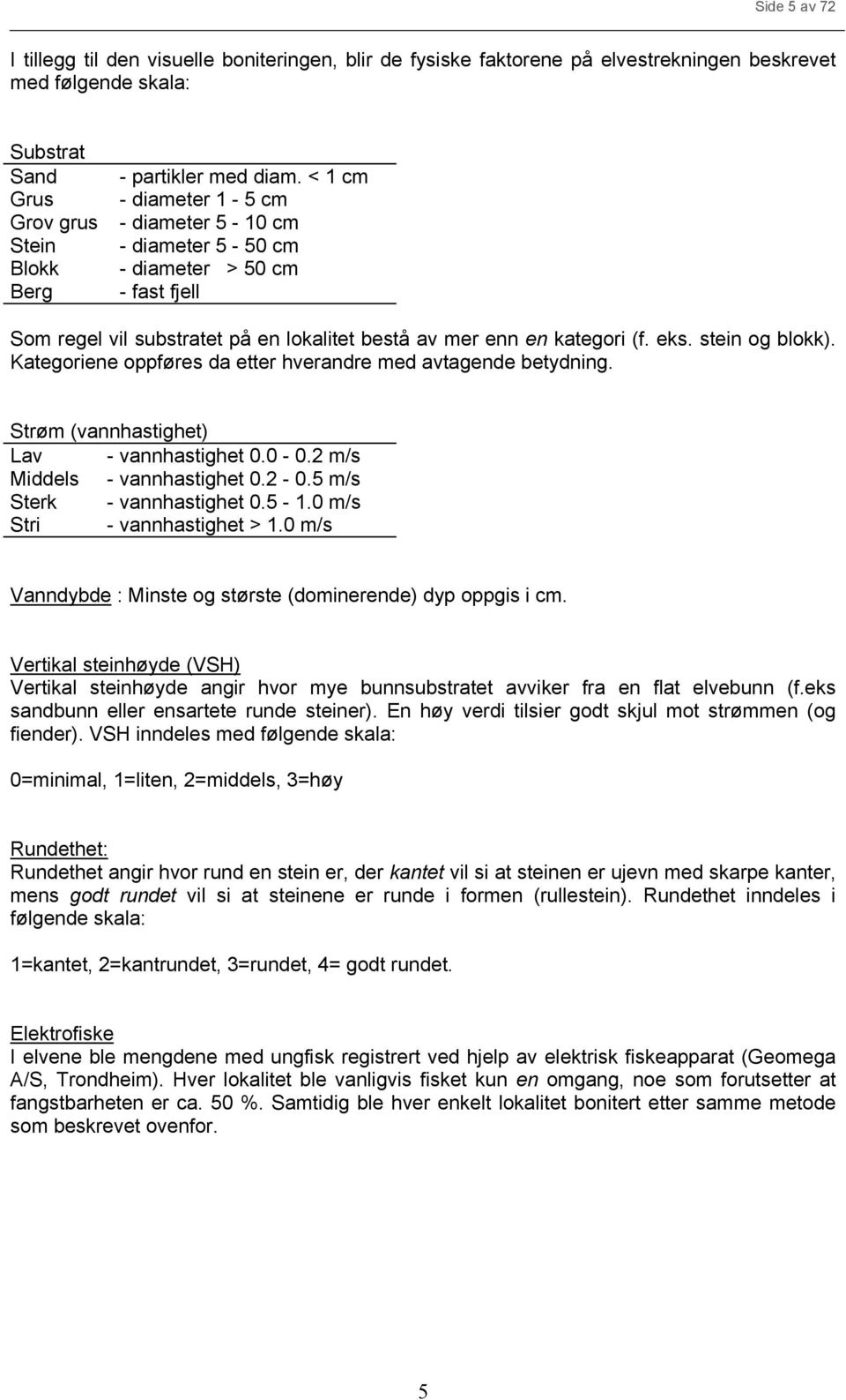 Kategoriene oppføres da etter hverandre med avtagende betydning. Strøm (vannhastighet) Lav - vannhastighet. -.2 m/s Middels - vannhastighet.2 -.5 m/s Sterk - vannhastighet.5-1.