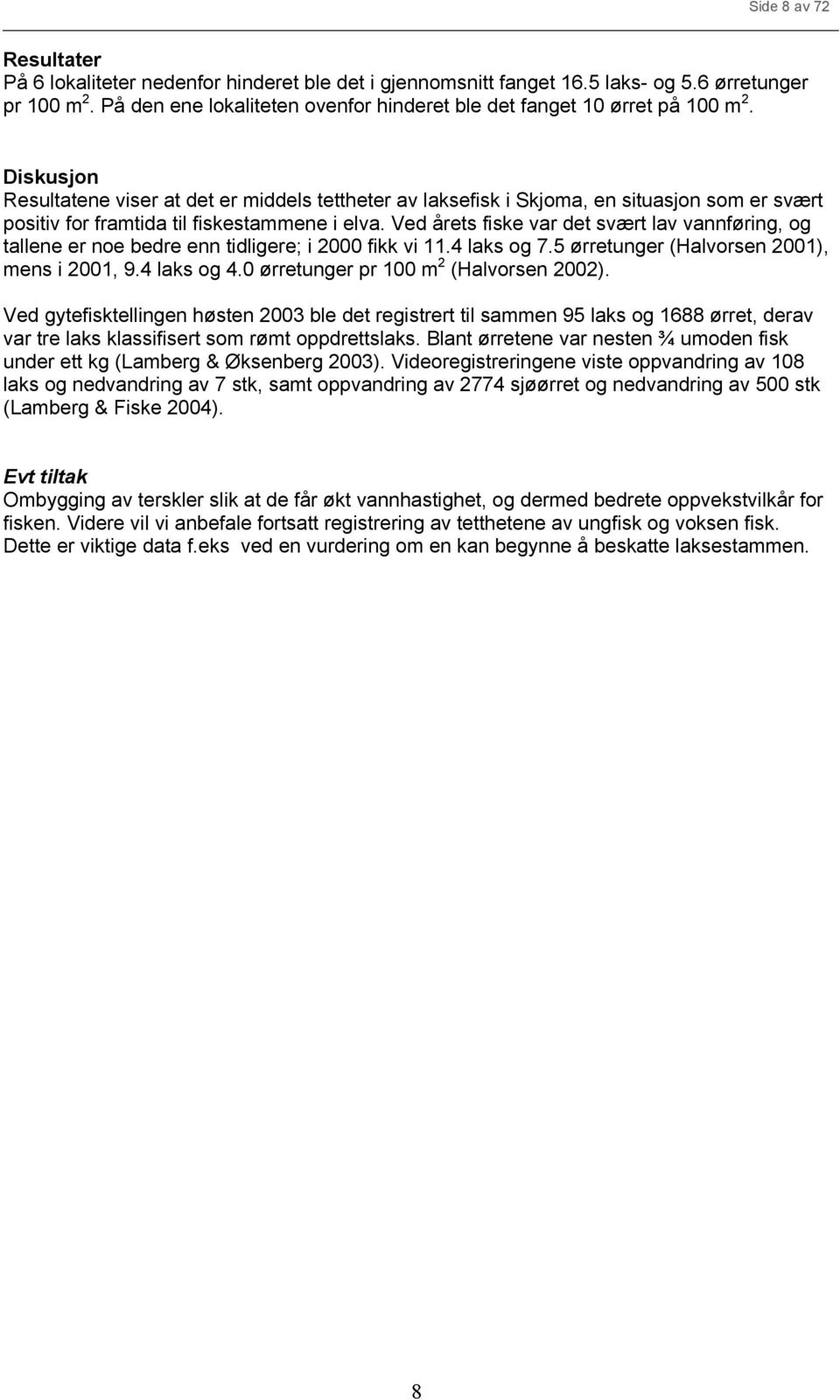 Ved årets fiske var det svært lav vannføring, og tallene er noe bedre enn tidligere; i 2 fikk vi 11.4 laks og 7.5 ørretunger (Halvorsen 21), mens i 21, 9.4 laks og 4.