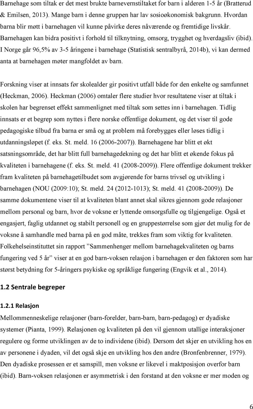 I Norge går 96,5% av 3-5 åringene i barnehage (Statistisk sentralbyrå, 2014b), vi kan dermed anta at barnehagen møter mangfoldet av barn.