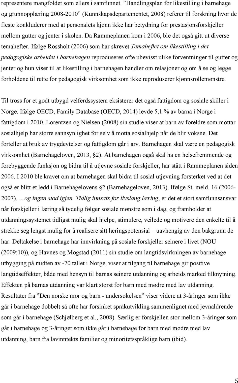 prestasjonsforskjeller mellom gutter og jenter i skolen. Da Rammeplanen kom i 2006, ble det også gitt ut diverse temahefter.