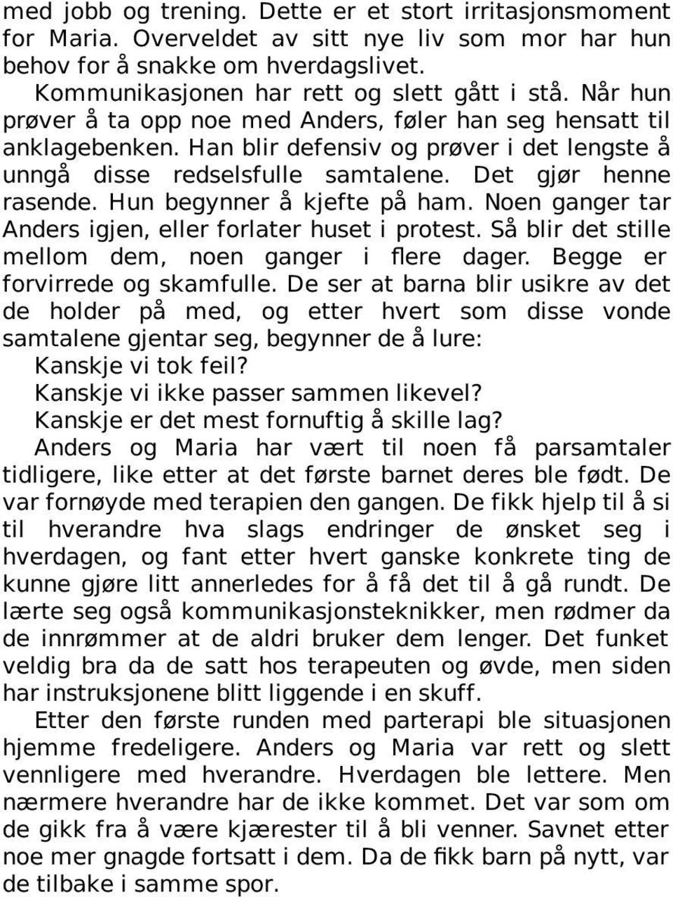 Hun begynner å kjefte på ham. Noen ganger tar Anders igjen, eller forlater huset i protest. Så blir det stille mellom dem, noen ganger i flere dager. Begge er forvirrede og skamfulle.