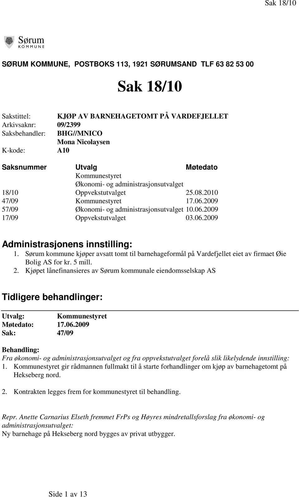 06.2009 Administrasjonens innstilling: 1. Sørum kommune kjøper avsatt tomt til barnehageformål på Vardefjellet eiet av firmaet Øie Bolig AS for kr. 5 mill. 2.