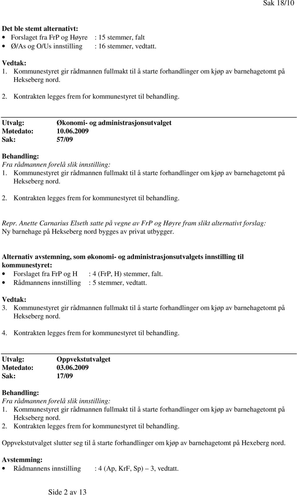 Utvalg: Økonomi- og administrasjonsutvalget Møtedato: 10.06.2009 Sak: 57/09 Behandling: Fra rådmannen forelå slik innstilling: 1.  Repr.