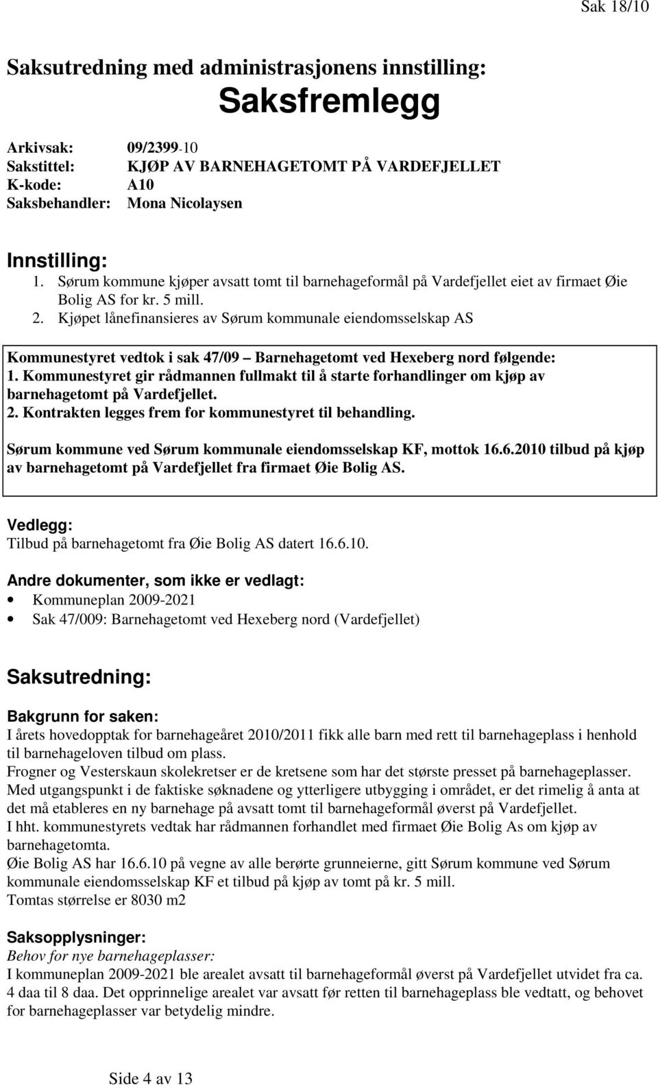 Kjøpet lånefinansieres av Sørum kommunale eiendomsselskap AS Kommunestyret vedtok i sak 47/09 Barnehagetomt ved Hexeberg nord følgende: 1.