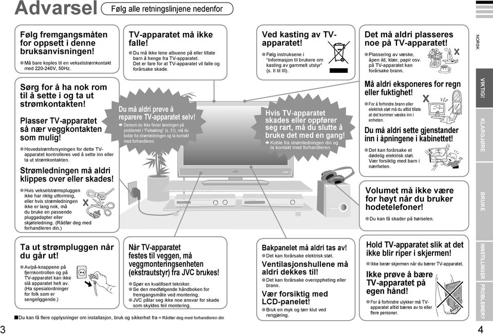 Følg instruksene i Informasjon til brukere om kasting av gammelt utstyr (s. II til III). Det må aldri plasseres noe på -apparatet! Plassering av væske, åpen ild, klær, papir osv.