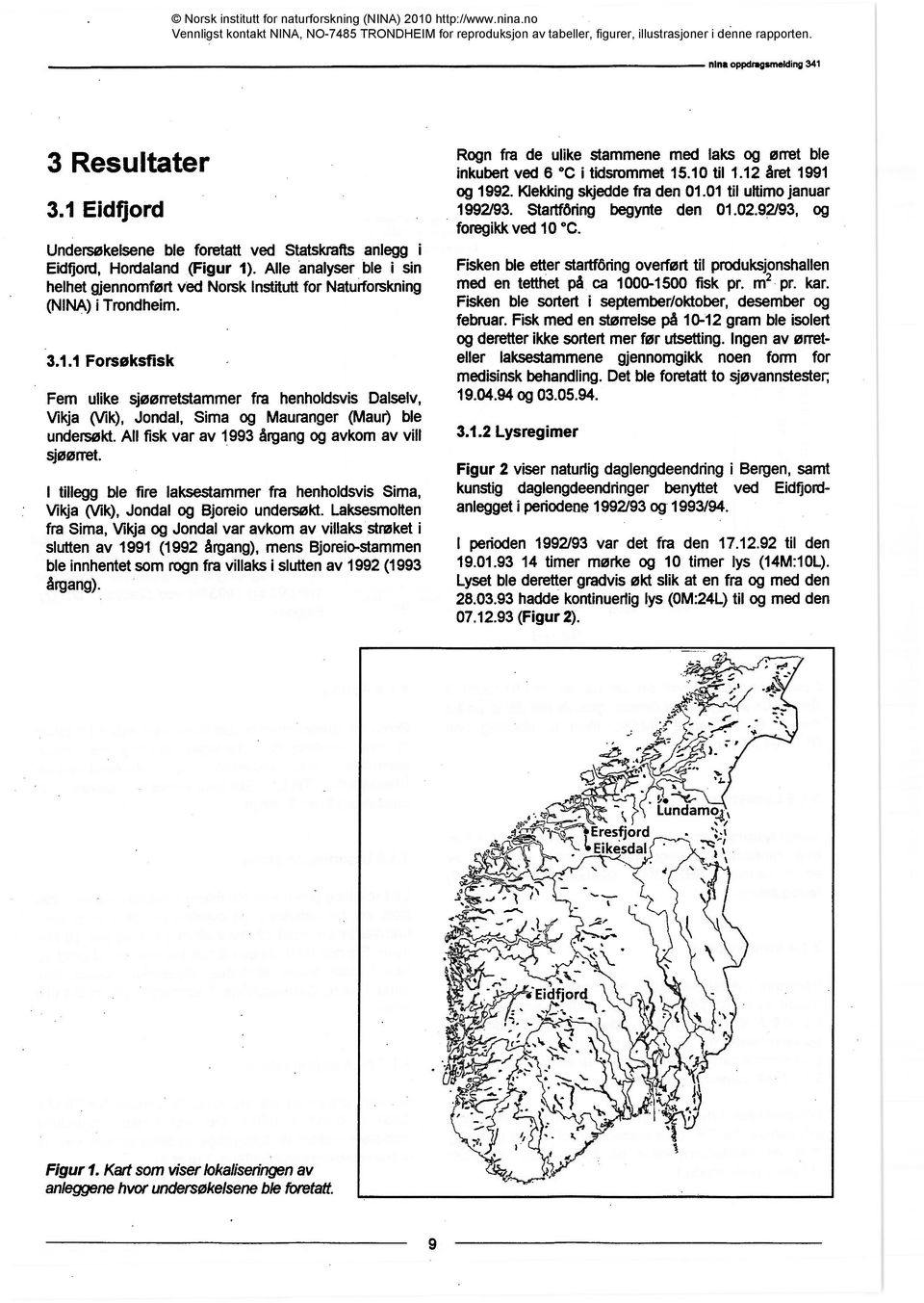 1 Forsøksfisk Fem ulike sjøørretstammer fra henholdsvis Dalselv, Vikja (Vik), Jondal, Sima og Mauranger (Maur) ble undersøkt. All fisk var av 1993 årgang og avkom av vill sjøørret.