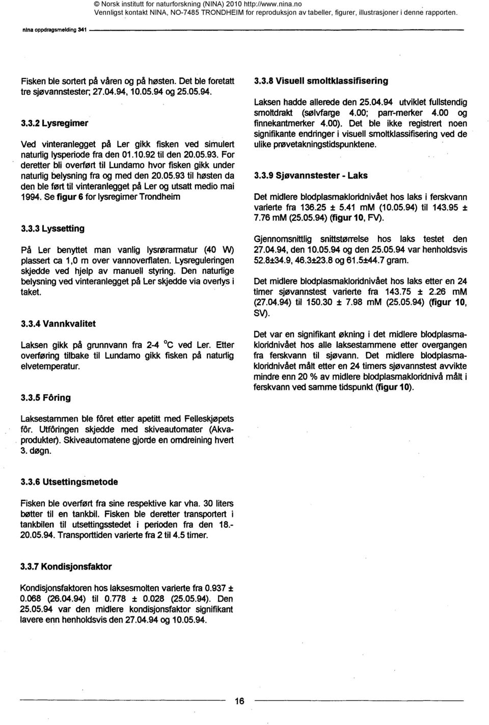 For deretter bli overført til Lundamo hvor fisken gikk under naturlig belysning fra og med den 20.05.93 til høsten da den ble ført til vinteranlegget på Ler og utsatt medio mai 1994.