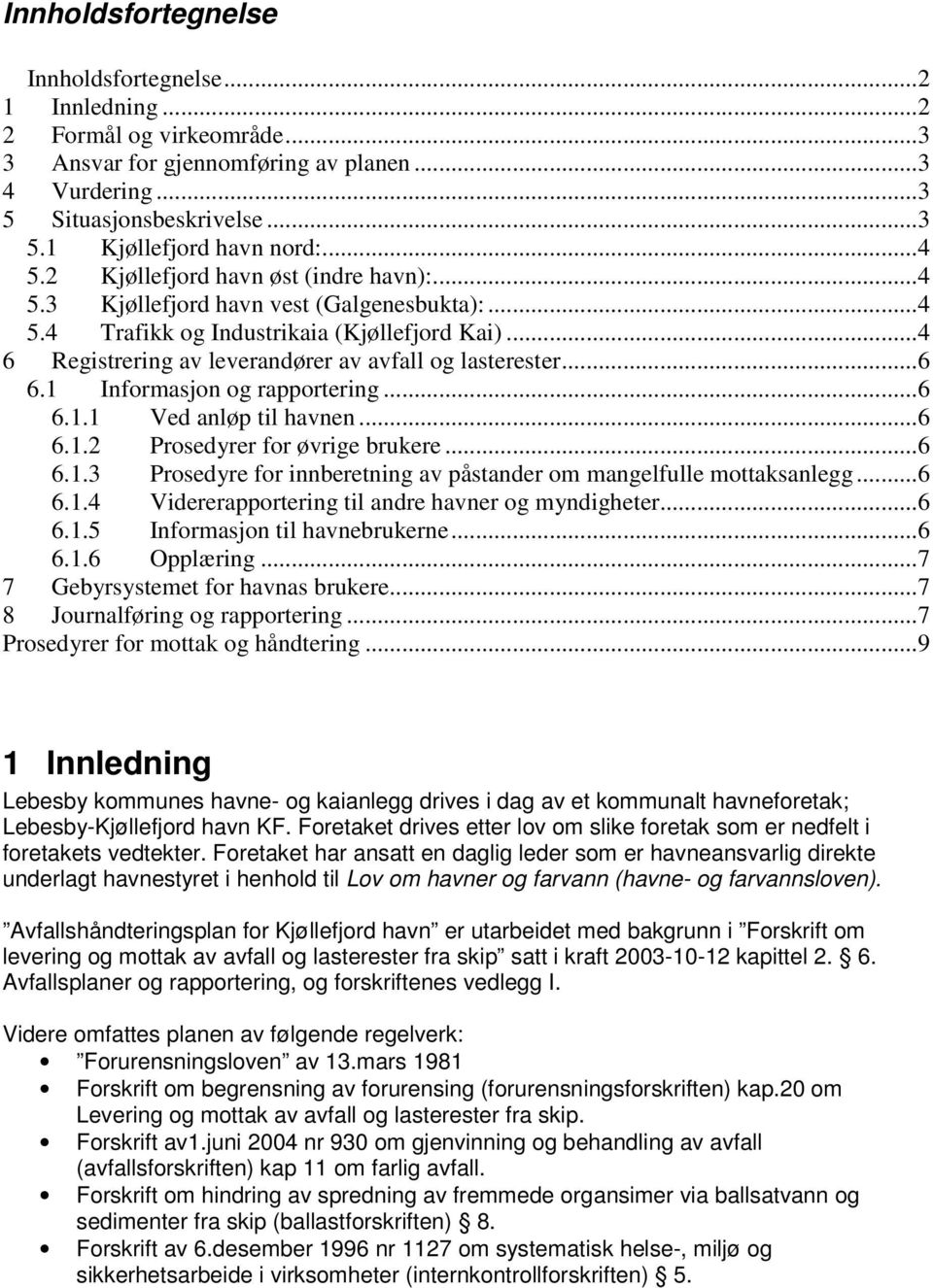 ..6 6.1 Informasjon og rapportering...6 6.1.1 Ved anløp til havnen...6 6.1.2 Prosedyrer for øvrige brukere...6 6.1.3 Prosedyre for innberetning av påstander om mangelfulle mottaksanlegg...6 6.1.4 Vidererapportering til andre havner og myndigheter.