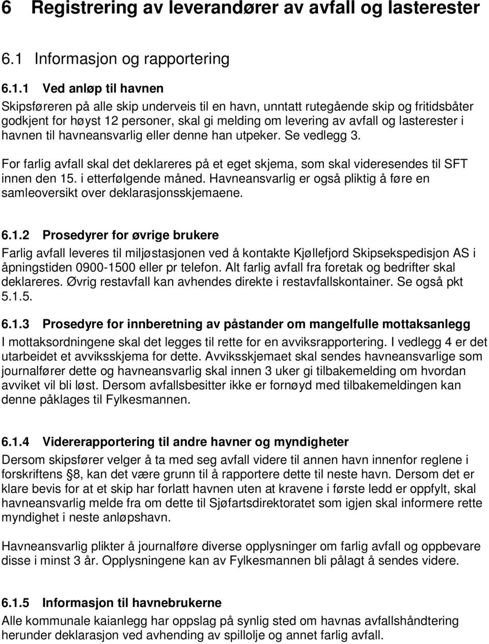 1 Ved anløp til havnen Skipsføreren på alle skip underveis til en havn, unntatt rutegående skip og fritidsbåter godkjent for høyst 12 personer, skal gi melding om levering av avfall og lasterester i