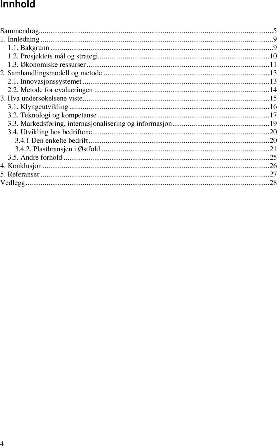 ..16 3.2. Teknologi og kompetanse...17 3.3. Markedsføring, internasjonalisering og informasjon...19 3.4. Utvikling hos bedriftene...20 3.4.1 Den enkelte bedrift.