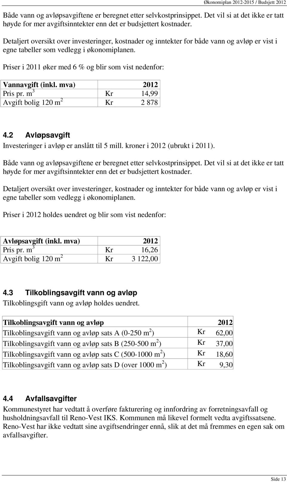 Priser i 2011 øker med 6 % og blir som vist nedenfor: Vannavgift (inkl. mva) 2012 Pris pr. m 3 Kr 14,99 Avgift bolig 120 m 2 Kr 2 878 4.2 Avløpsavgift Investeringer i avløp er anslått til 5 mill.