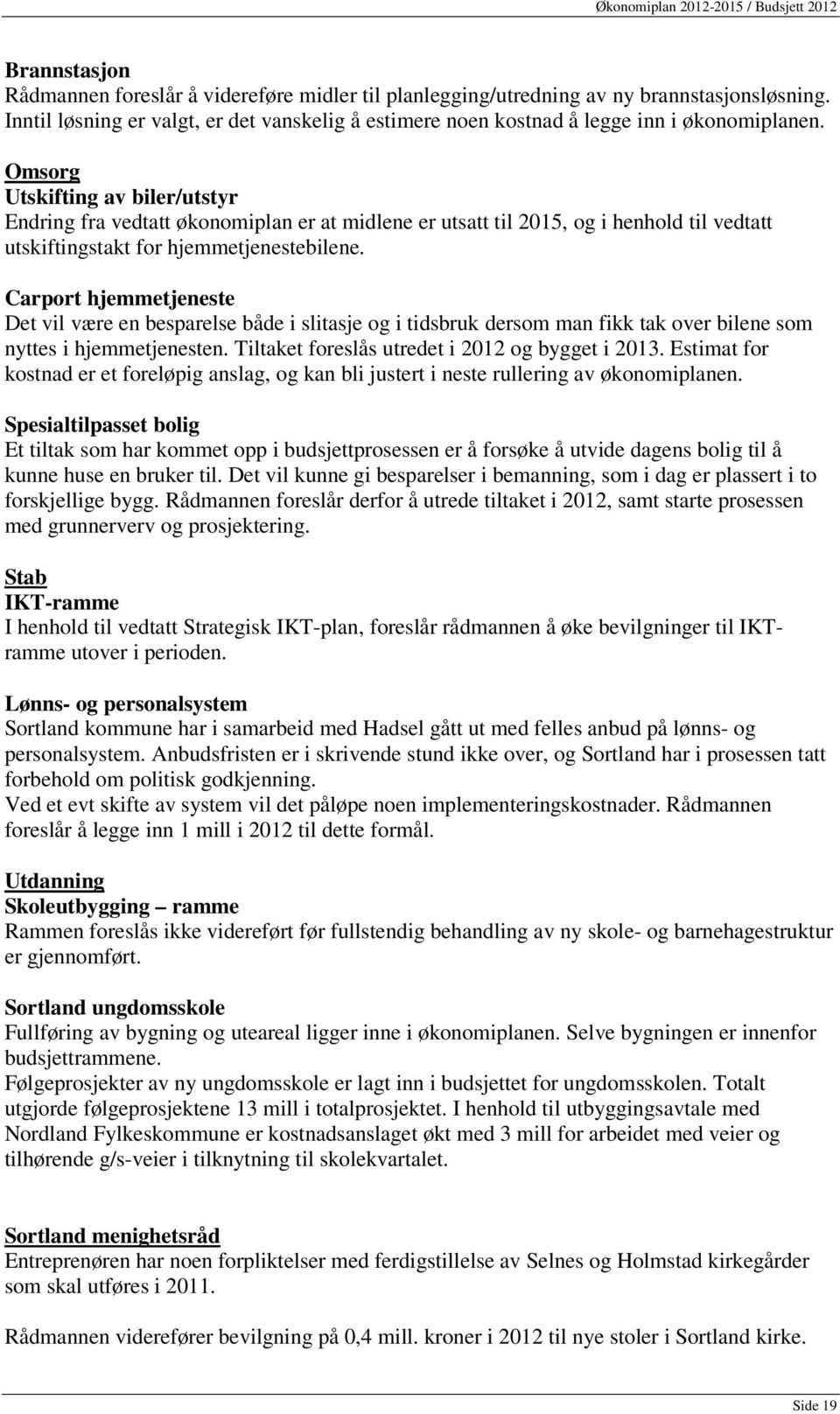 Carport hjemmetjeneste Det vil være en besparelse både i slitasje og i tidsbruk dersom man fikk tak over bilene som nyttes i hjemmetjenesten. Tiltaket foreslås utredet i 2012 og bygget i 2013.