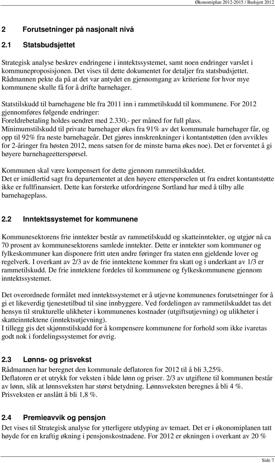 Statstilskudd til barnehagene ble fra 2011 inn i rammetilskudd til kommunene. For 2012 gjennomføres følgende endringer: Foreldrebetaling holdes uendret med 2.330,- per måned for full plass.