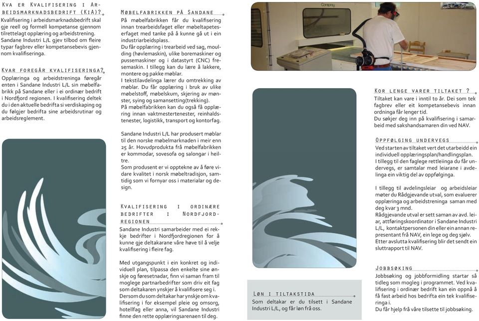 Opplæringa og arbeidstreninga føregår enten i Sandane Industri L/L sin møbelfabrikk på Sandane eller i ei ordinær bedrift i Nordfjord regionen.