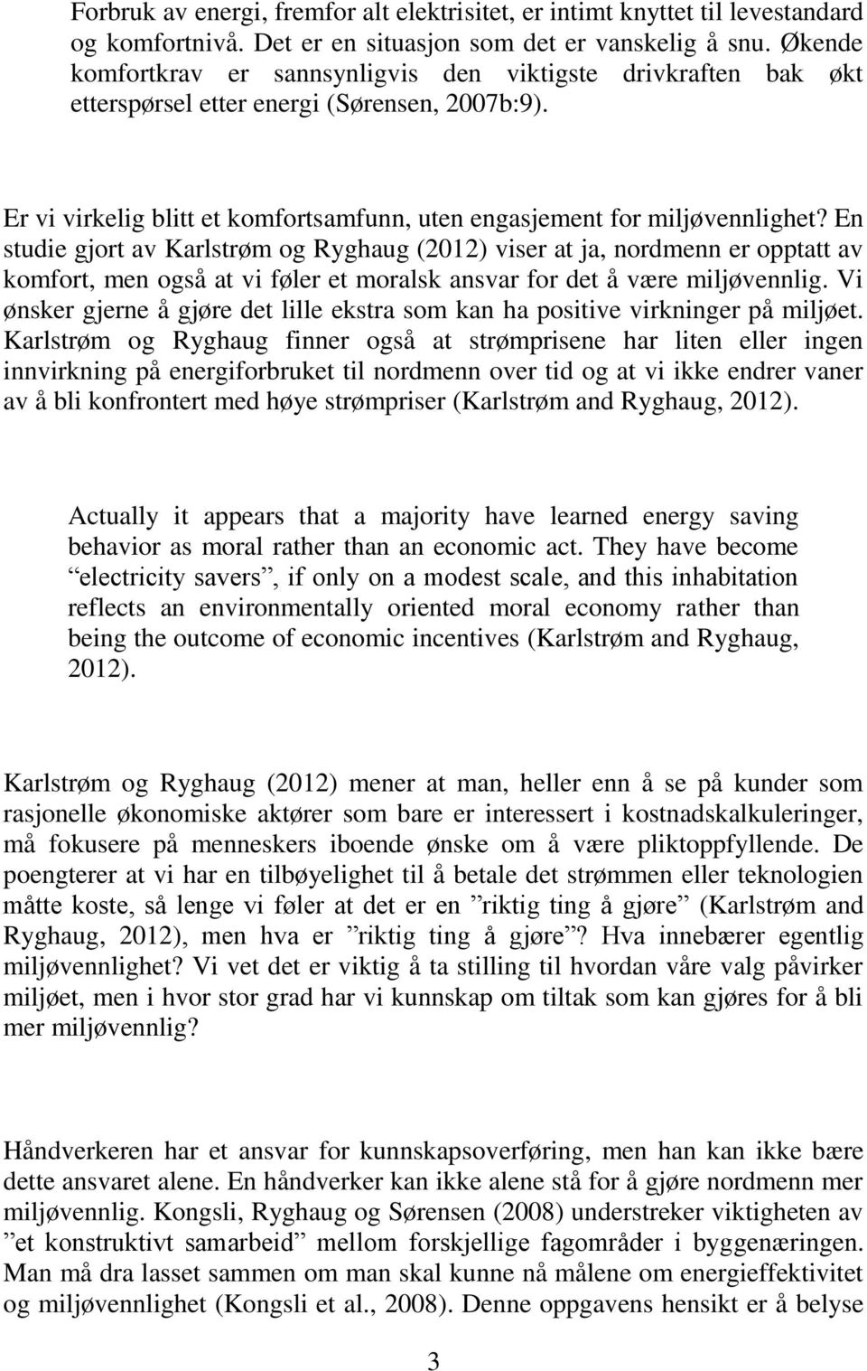 En studie gjort av Karlstrøm og Ryghaug (2012) viser at ja, nordmenn er opptatt av komfort, men også at vi føler et moralsk ansvar for det å være miljøvennlig.