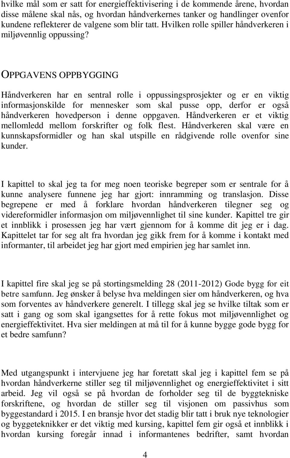 OPPGAVENS OPPBYGGING Håndverkeren har en sentral rolle i oppussingsprosjekter og er en viktig informasjonskilde for mennesker som skal pusse opp, derfor er også håndverkeren hovedperson i denne