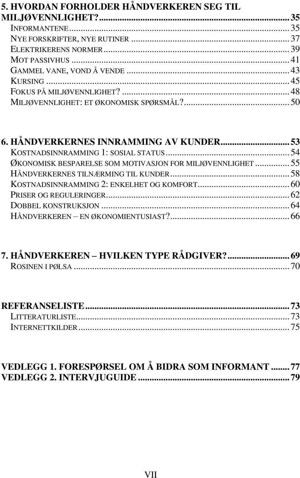 .. 54 ØKONOMISK BESPARELSE SOM MOTIVASJON FOR MILJØVENNLIGHET... 55 HÅNDVERKERNES TILNÆRMING TIL KUNDER... 58 KOSTNADSINNRAMMING 2: ENKELHET OG KOMFORT... 60 PRISER OG REGULERINGER.