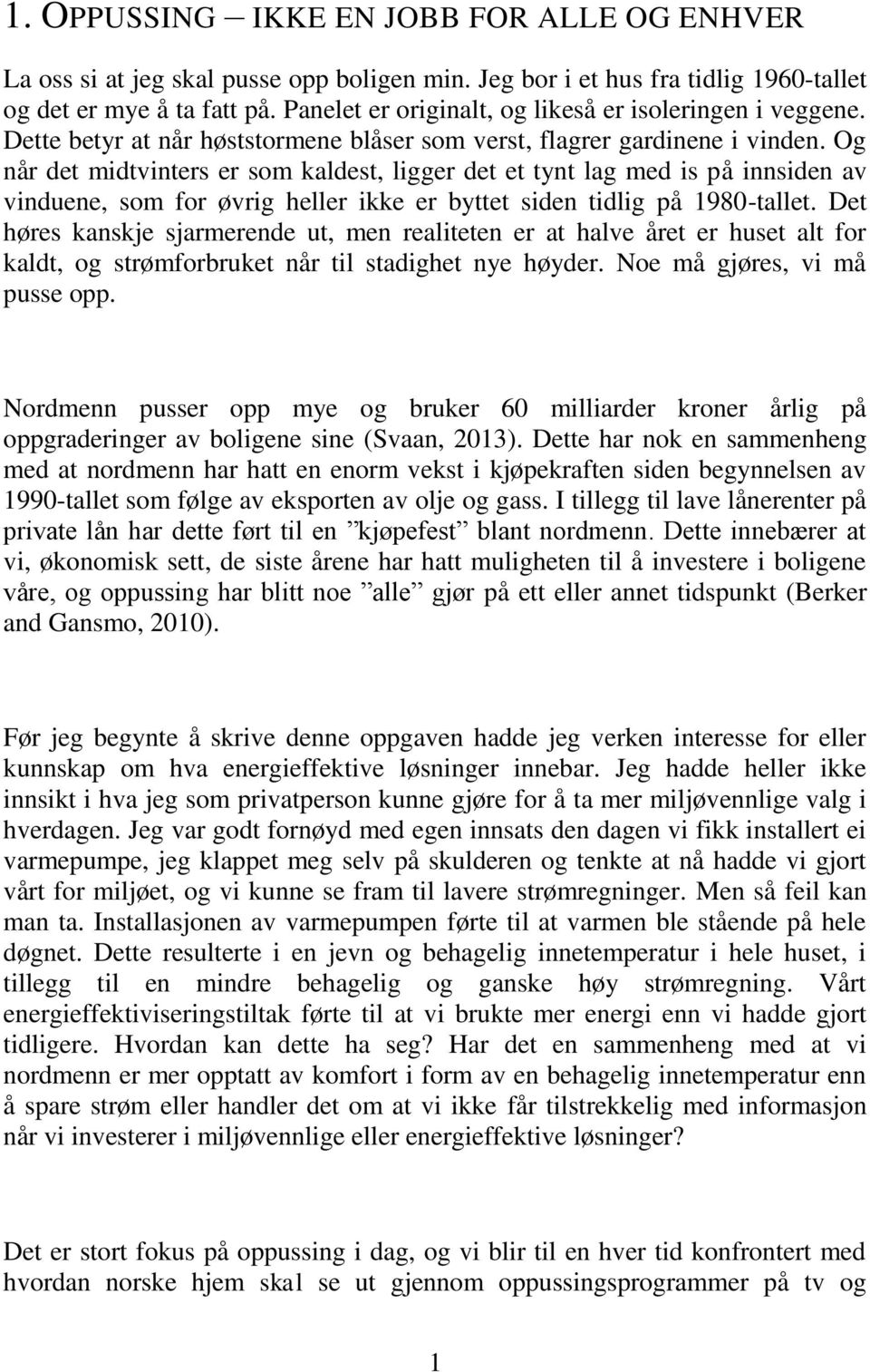 Og når det midtvinters er som kaldest, ligger det et tynt lag med is på innsiden av vinduene, som for øvrig heller ikke er byttet siden tidlig på 1980-tallet.