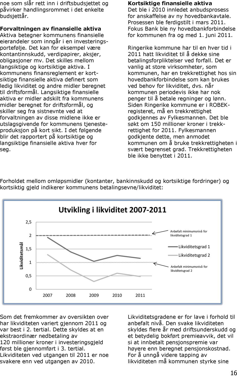 Det kan for eksempel være kontantinnskudd, verdipapirer, aksjer, obligasjoner mv. Det skilles mellom langsiktige og kortsiktige aktiva.