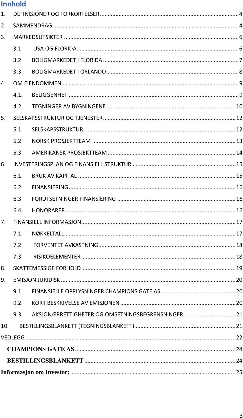 INVESTERINGSPLAN OG FINANSIELL STRUKTUR... 15 6.1 BRUK AV KAPITAL... 15 6.2 FINANSIERING... 16 6.3 FORUTSETNINGER FINANSIERING... 16 6.4 HONORARER... 16 7. FINANSIELL INFORMASJON... 17 7.1 NØKKELTALL.