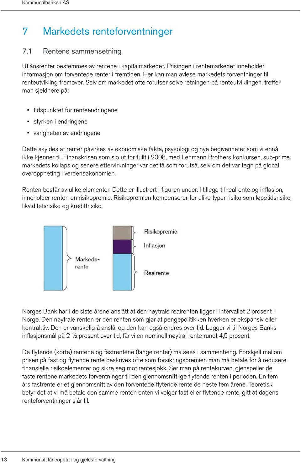 Selv om markedet ofte forutser selve retningen på renteutviklingen, treffer man sjeldnere på: tidspunktet for renteendringene styrken i endringene varigheten av endringene Dette skyldes at renter