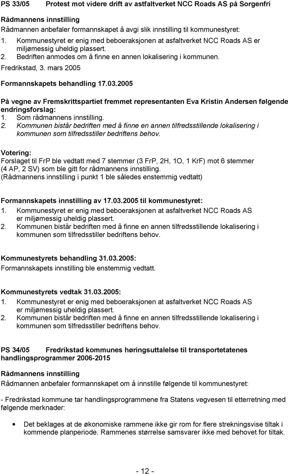 mars 2005 Formannskapets behandling 17.03.2005 På vegne av Fremskrittspartiet fremmet representanten Eva Kristin Andersen følgende endringsforslag: 1. Som rådmannens innstilling. 2. Kommunen bistår bedriften med å finne en annen tilfredsstillende lokalisering i kommunen som tilfredsstiller bedriftens behov.