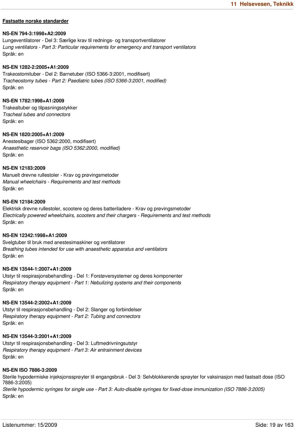 5366-3:2001, modified) NS-EN 1782:1998+A1:2009 Trakealtuber og tilpasningsstykker Tracheal tubes and connectors NS-EN 1820:2005+A1:2009 Anestesibager (ISO 5362:2000, modifisert) Anaesthetic reservoir