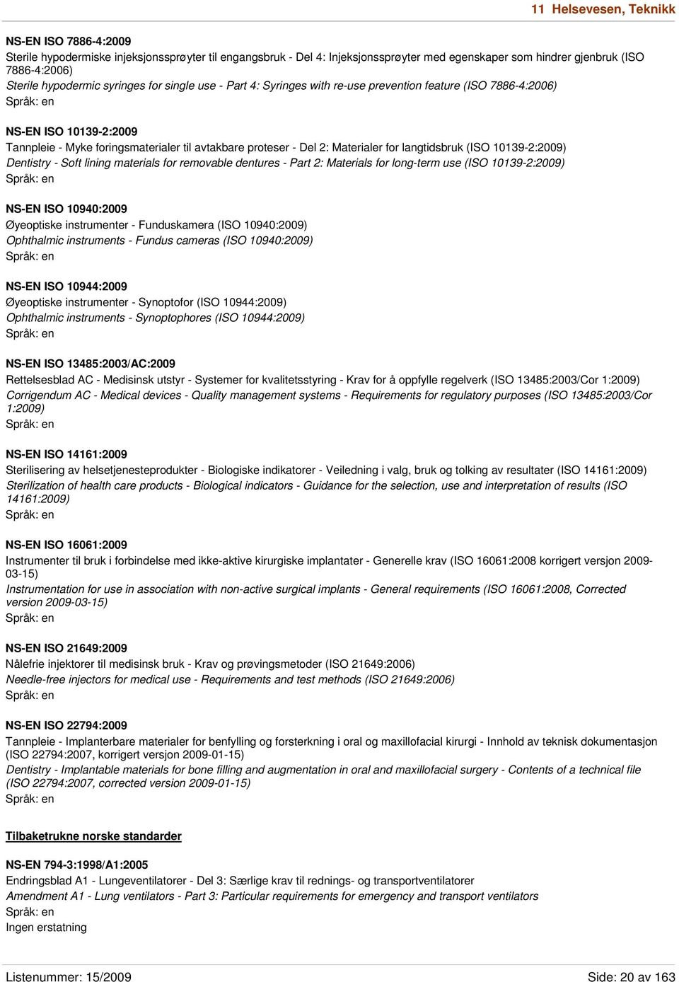 Materialer for langtidsbruk (ISO 10139-2:2009) Dentistry - Soft lining materials for removable dentures - Part 2: Materials for long-term use (ISO 10139-2:2009) NS-EN ISO 10940:2009 Øyeoptiske