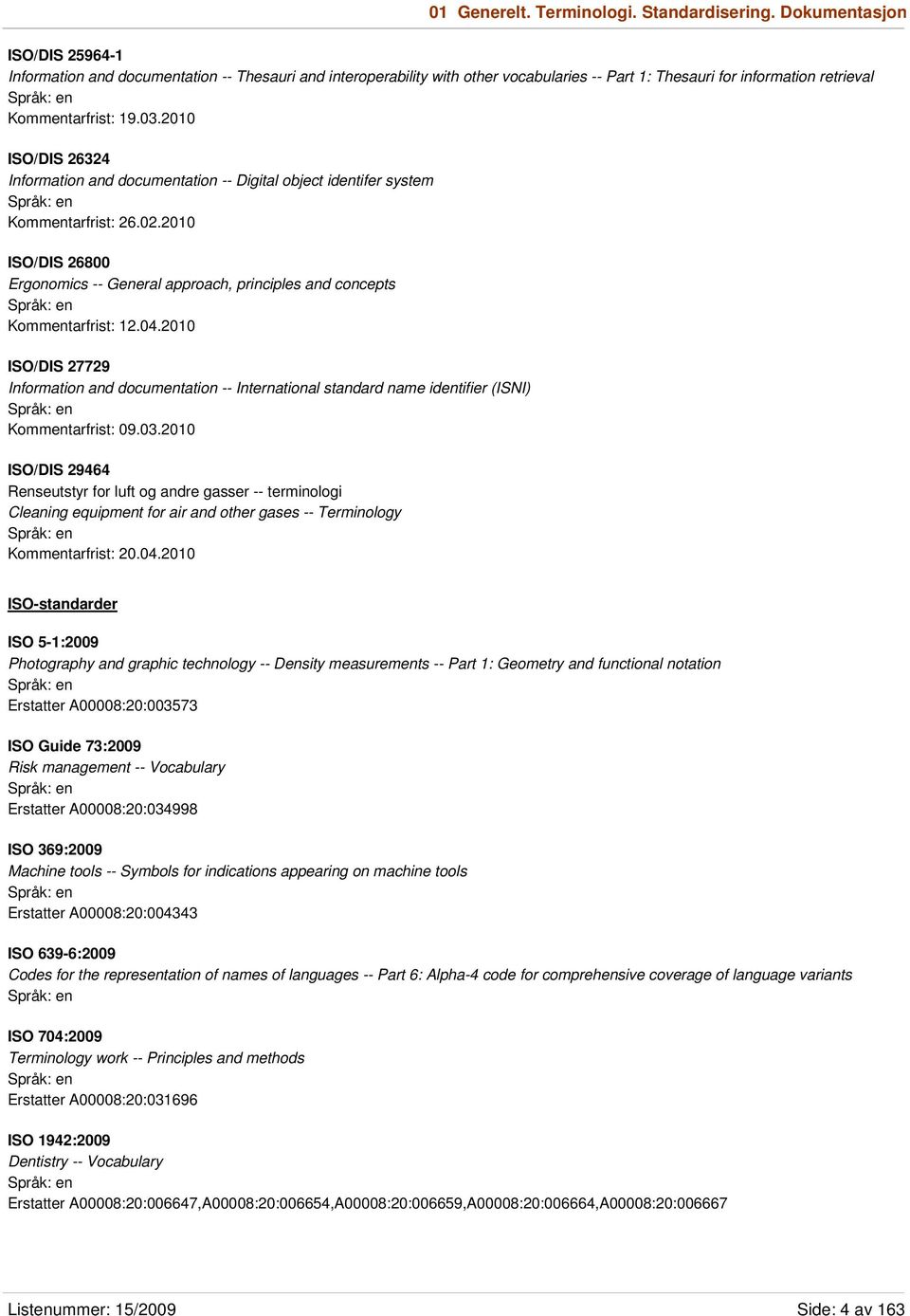 2010 ISO/DIS 26324 Information and documentation -- Digital object identifer system Kommentarfrist: 26.02.2010 ISO/DIS 26800 Ergonomics -- General approach, principles and concepts Kommentarfrist: 12.