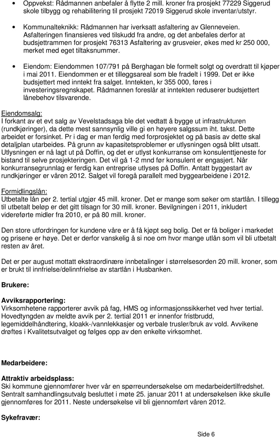 Asfalteringen finansieres ved tilskudd fra andre, og det anbefales derfor at budsjettrammen for prosjekt 76313 Asfaltering av grusveier, økes med kr 250 000, merket med eget tiltaksnummer.