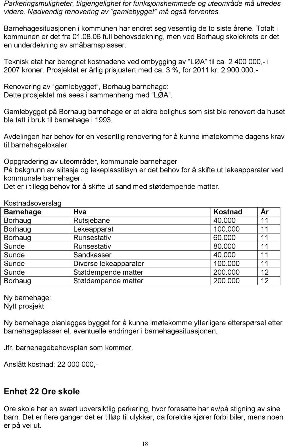 06 full behovsdekning, men ved Borhaug skolekrets er det en underdekning av småbarnsplasser. Teknisk etat har beregnet kostnadene ved ombygging av LØA til ca. 2 400 000,- i 2007 kroner.