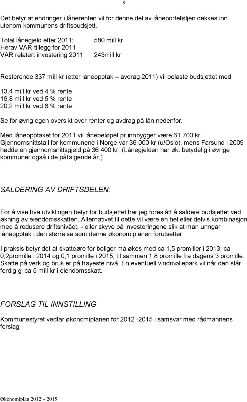 kr ved 4 % rente 16,8 mill kr ved 5 % rente 20,2 mill kr ved 6 % rente Se for øvrig egen oversikt over renter og avdrag på lån nedenfor.