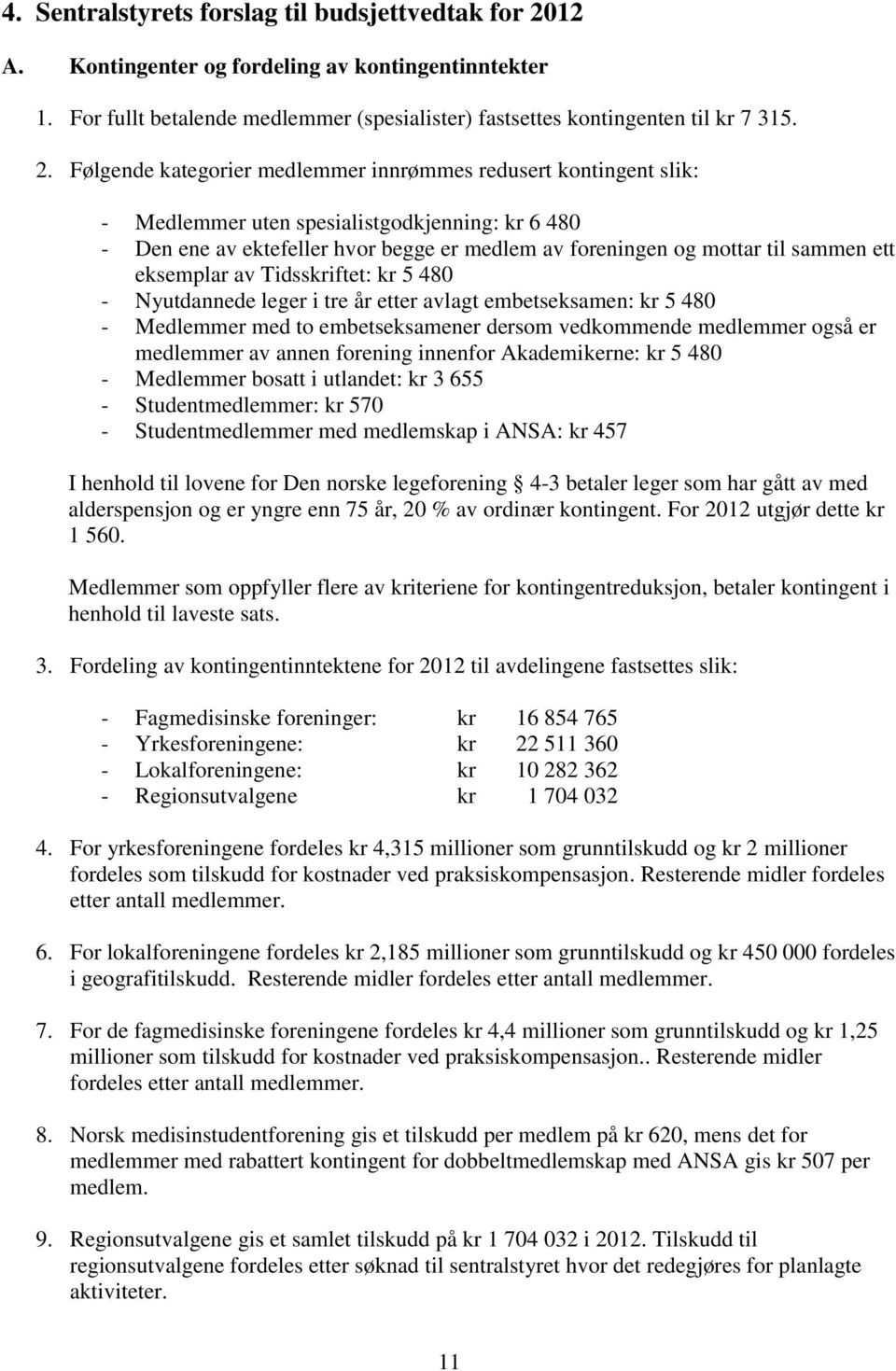 Følgende kategorier medlemmer innrømmes redusert kontingent slik: - Medlemmer uten spesialistgodkjenning: kr 6 480 - Den ene av ektefeller hvor begge er medlem av foreningen og mottar til sammen ett