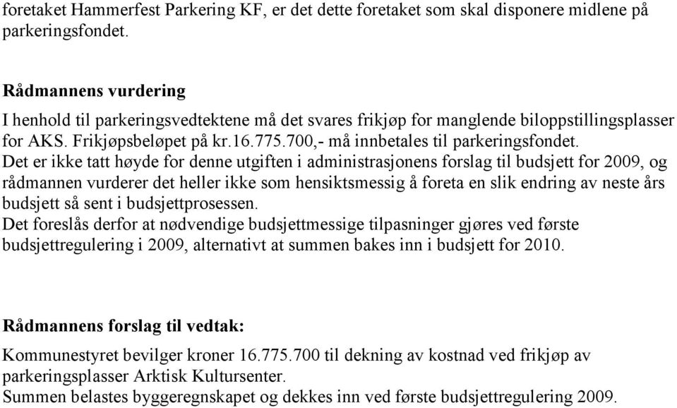 Det er ikke tatt høyde for denne utgiften i administrasjonens forslag til budsjett for 2009, og rådmannen vurderer det heller ikke som hensiktsmessig å foreta en slik endring av neste års budsjett så