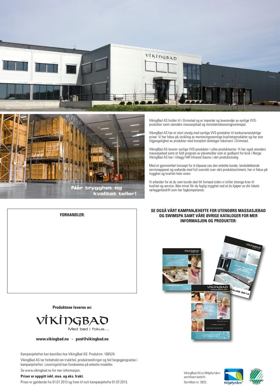 VikingBad AS tar forbehold om trykkfeil, produktendringer og feil fargegjengivelse i brosjyren. Leveringstid kan forekomme på enkelte modeller. Se www.vikingbad.